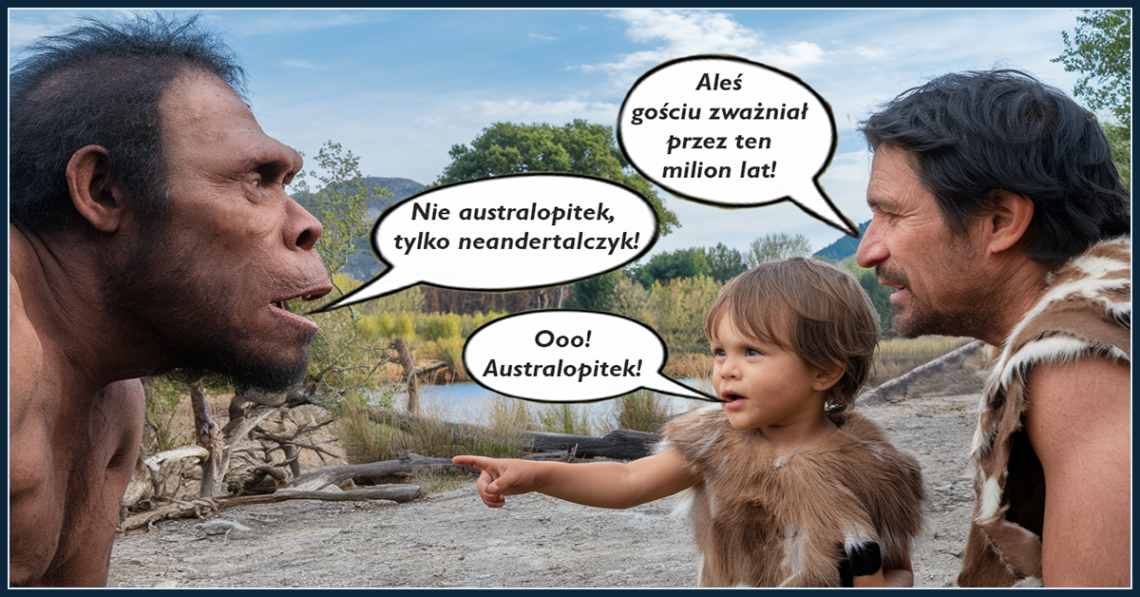 O! Australopitek! Nie australopitek, tylko neandertalczyk! Aleś gościu zważniał przez ten milion lat!