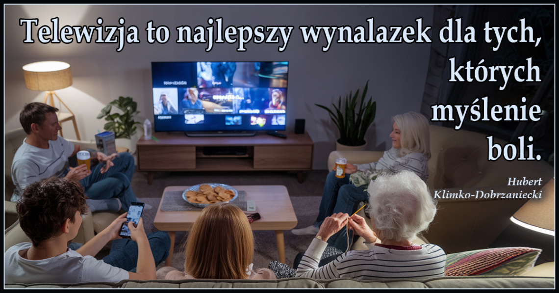 Telewizja to najlepszy wynalazek dla tych, których myślenie boli - Hubert Klimko-Dobrzaniecki