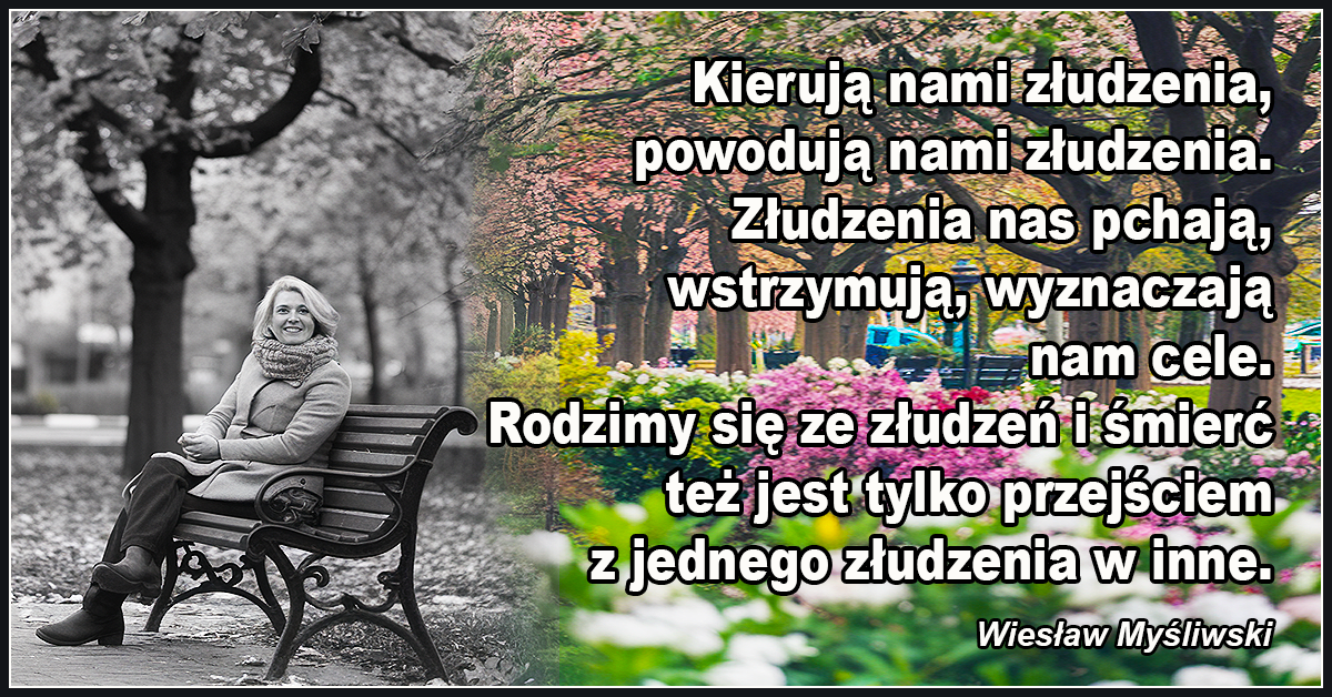 Kierują nami złudzenia, powodują nami złudzenia. Złudzenia nas pchają, wstrzymują, wyznaczają nam cele -Wiesław Myśliwski,