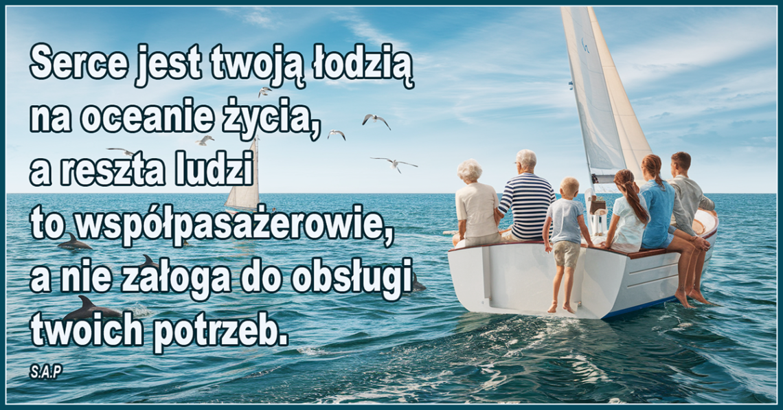 Serce jest twoją łodzią na oceanie życia, a reszta ludzi to współpasażerowie, a nie załoga do obsługi twoich potrzeb - SAP