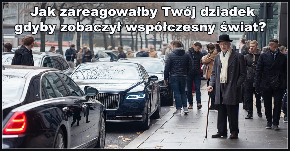 Jak zareagowałby Twój dziadek, gdyby zobaczył współczesny świat?