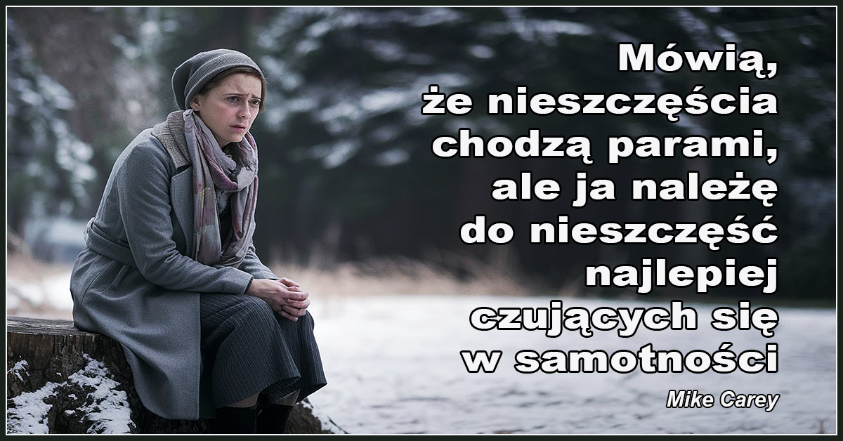 Mówią, że nieszczęścia chodzą parami, ale ja należę do nieszczęść najlepiej czujących się w samotności.- Mike Carey,